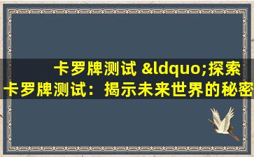 卡罗牌测试 “探索卡罗牌测试：揭示未来世界的秘密”